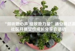 “倾听她心声 绽放她力量”通安镇达善社区开展女性成长分享会活动