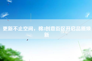 更新不止空间，棉3创意街区开启品质焕新